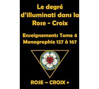 Le degré d' Illuminati dans la Rose -Croix: Monographie 128 à 167 Tome 4