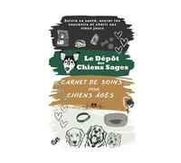 Le Dépôt des Chiens Sages: Carnet de soins pour chiens âgés