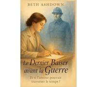 Le dernier baiser avant la guerre: Et si l’amour pouvait traverser le temps ? (Les romances historiques de Beth)