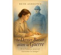Le dernier baiser avant la guerre: Et si l’amour pouvait traverser le temps ? (Les romances historiques de Beth)