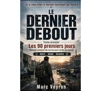 Le Dernier Debout: Les 90 premiers jours: Manuel complet de survie pour la fin du monde