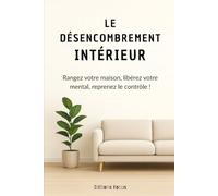Le désencombrement intérieur: Rangez votre maison, libérez votre mental, reprenez le contrôle!