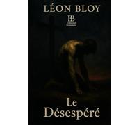 Le Désespéré: Roman mystique et pamphlétaire d’un écrivain en guerre contre son siècle