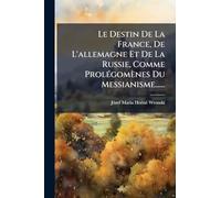 Le Destin De La France, De L'allemagne Et De La Russie, Comme ProlÃ(c)gomènes Du Messianisme......