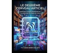Le deuxième cerveau artificiel: Maîtrisez Google NoteBookLM : transformez le chaos en clarté