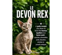 LE DEVON REX: Le guide complet pour élever un Devon Rex heureux, équilibré et en bonne santé : caractère, alimentation, santé, éducation, entretien et conseils pratiques