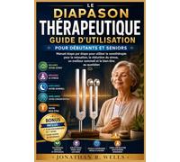 Le Diapason Thérapeutique Guide d'utilisation pour débutants et seniors: Manuel étape par étape pour utiliser la sonothérapie pour la relaxation, la ... meilleur sommeil et le bien-être au quotidien