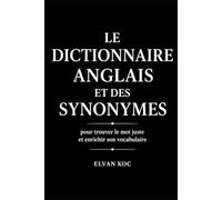 LE DICTIONNAIRE ANGLAIS ET DES SYNONYMES: Pour trouver le mot juste et enrichir son vocabulaire.