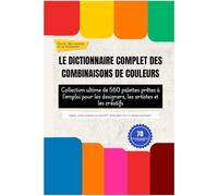 LE DICTIONNAIRE COMPLET DES COMBINAISONS DE COULEURS: Collection ultime de 560 palettes prêtes à l'emploi pour les designers, les artistes et les créatifs