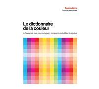 Le dictionnaire de la couleur: A l'usage de tous ceux qui veulent comprendre et utiliser la couleur