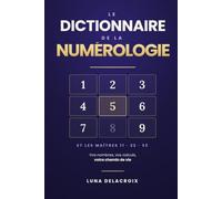 Le Dictionnaire de la Numérologie: Calculez vos 11 nombres pas à pas : chemin de vie, expression, année personnelle, grille d'inclusion - 139 interprétations
