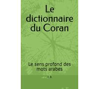 Le dictionnaire du Coran: Le sens profond des mots du Coran