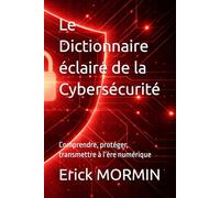 Le Dictionnaire éclairé de la Cybersécurité: Comprendre, protéger, transmettre à l’ère numérique