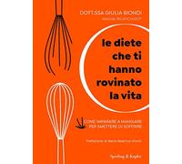 Le diete che ti hanno rovinato la vita. Come imparare a mangiare per smettere di soffrire (Guide. Benessere)
