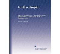 Le dieu d'argile: pièce en quatre actes ... représentée pour la première fois, le 27 octobre 1921, au Théâtre Antoine