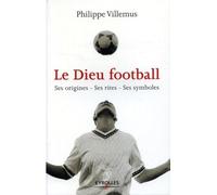 Le Dieu football: Ses origines, ses rites, ses symboles