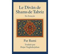 Le Divân de Shams de Tabriz: En français : Par Rumi : Traduit par Hojat Naghshejahan