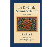 Le Divân de Shams de Tabriz: En français : Par Rumi : Traduit par Hojat Naghshejahan