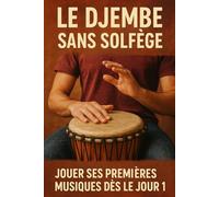 Le Djembé Sans Solfège: Jouer Ses Premières Musiques Dès le Jour 1
