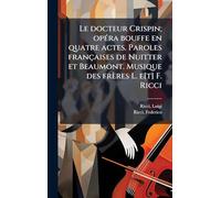 Le docteur Crispin; opÃ(c)ra bouffe en quatre actes. Paroles françaises de Nuitter et Beaumont. Musique des frères L. e[t] F. Ricci