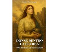 LE DONNE DENTRO LA GUERRA: Voci femminili del mito troiano