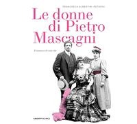 Le donne di Pietro Mascagni. Il romanzo di una vita