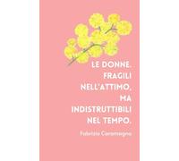 "Le donne. Fragili nell’attimo, ma indistruttibili nel tempo." F. Caramagna: Taccuino Idea Regalo Festa della Donna - Quaderno Motivazionale per ... e Self-Care (Taccuini Festa della Donna)