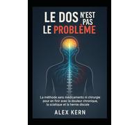 Le Dos N’Est Pas Le Problème: La méthode sans médicaments ni chirurgie pour en finir avec la douleur chronique, la sciatique et la hernie discale.