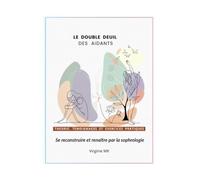 LE DOUBLE DEUIL DES AIDANTS: Se reconstruire et renaître par la sophrologie (Guider, S'écouter, se Reconstruire : Le chemin de l'aidant)