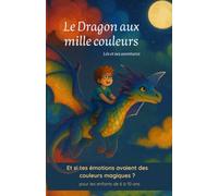 Le Dragon aux mille couleurs: Et si tes émotions avaient des couleurs magiques ? (Léo et ses aventures)