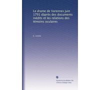 Le drame de Varennes juin 1791 da?près des documents inédits et les relations des témoins oculaires