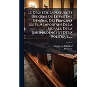 Le Droit De La Nature Et Des Gens Ou Le Système GÃ(c)nÃ(c)ral Des Principes Les Plus Importans De La Morale, De La Jurisprudence Et De La Politique......