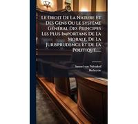 Le Droit De La Nature Et Des Gens Ou Le Système GÃ(c)nÃ(c)ral Des Principes Les Plus Importans De La Morale, De La Jurisprudence Et De La Politique......