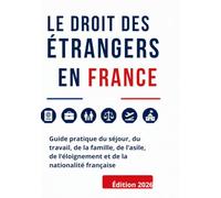 LE DROIT DES ÉTRANGERS EN FRANCE: Guide pratique du séjour, du travail, de la famille, de l’asile, de l’éloignement et de la nationalité française Édition 2026