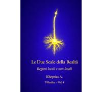 Le Due Scale della Realtà: Regimi Locali e Regimi Non-Locali (T-Reality - Filosofia della Mente e Neuro Filosofia)