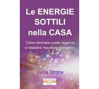 Le energie sottili nella casa: Come eliminare quelle negative e ristabilire l'equilibrio energetico