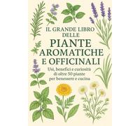 Le erbe aromatiche e Officinali da coltivare in casa tutto l’anno: Usi, benefici e curiosità