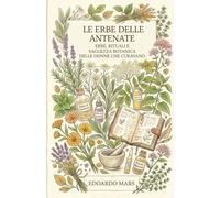Le erbe delle antenate: Erbe, Rituali e Saggezza Botanica delle Donne che Curavano