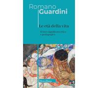 Le età della vita. Loro significato etico e pedagogico. Ediz. integrale (Opera omnia di Guardini)