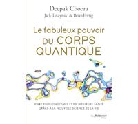 Le fabuleux pouvoir du corps quantique: Vivre plus longtemps et en meilleure santé grâce à la nouvelle science de la vie