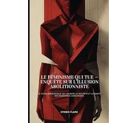 Le féminisme qui tue - Enquête sur l’illusion abolitionniste: Le choix idéologique qui sacrifie la sécurité et la santé des personnes concernées