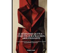 Le féminisme qui tue - Enquête sur l’illusion abolitionniste: Le choix idéologique qui sacrifie la sécurité et la santé des personnes concernées