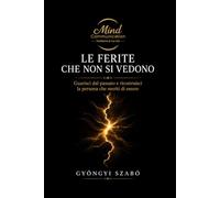 LE FERITE CHE NON SI VEDONO: Guarisci dal passato e ricostruisci la persona che meriti di essere (MINDCOMMUNICATION)