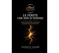LE FERITE CHE NON SI VEDONO: Guarisci dal passato e ricostruisci la persona che meriti di essere (MINDCOMMUNICATION)