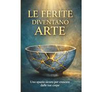 Le Ferite Diventano Arte: Una guida ispirata al kintsugi giapponese per trasformare le difficoltà in forza, equilibrio e crescita personale