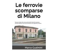 Le ferrovie scomparse di Milano: Percorsi urbani alla ricerca di vecchie linee ferroviarie e antiche stazioni, con un po’ di storia e uno sguardo al futuro: 1 (Railways)