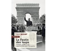 Le festin des loups: Collabos, profiteurs et opportunistes sous l'Occupation