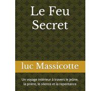 Le Feu Secret: Un voyage intérieur à travers le jeûne, la prière, le silence et la repentance