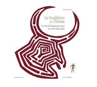 Le feuilleton de Thésée: La mythologie grecque en cent épisodes