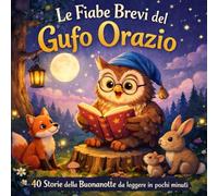 LE FIABE BREVI DEL GUFO ORAZIO: 40 Storie della Buonanotte per Bambini 4-8 Anni (Le Favole della Buonanotte del Bosco Saggio)